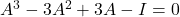 A^3-3A^2+3A-I = 0