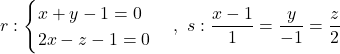 r: \begin{cases} x+y -1 = 0 \\ 2x-z-1 = 0 \end{cases}, \ s: \dfrac{x-1}{1} = \dfrac{y}{-1} = \dfrac{z}{2}