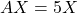 AX = 5X