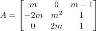 A = \begin{bmatrix} m & 0 & m-1 \\ -2m & m^2 & 1 \\ 0 & 2m & 1 \end{bmatrix}