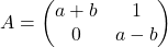 A = \begin{pmatrix} a+b & 1 \\ 0 & a-b \end{pmatrix}