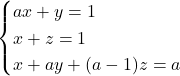 \begin{cases} ax+y = 1 \\ x+z = 1 \\ x+ay+(a-1)z=a \end{cases}