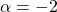 \alpha = -2