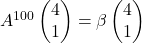 A^{100}\begin{pmatrix} 4 \\ 1 \end{pmatrix}                 = \beta \begin{pmatrix} 4 \\ 1 \end{pmatrix}