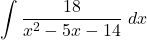 \displaystyle \int{ \dfrac{18}{x^2-5x-14} \ dx }