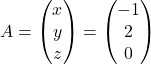 A = \begin{pmatrix} x \\ y \\ z \end{pmatrix} = \begin{pmatrix} -1 \\ 2 \\ 0 \end{pmatrix}