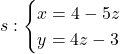 s: \begin{cases} x=4-5z \\ y=4z-3 \end{cases}