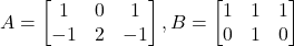 A = \begin{bmatrix} 1 & 0 & 1 \\ -1 & 2 & -1 \end{bmatrix}, B = \begin{bmatrix} 1 & 1 & 1 \\ 0 & 1 & 0 \end{bmatrix}