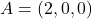 A = (2,0,0)