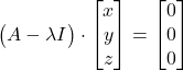 \big( A-\lambda I \big) \cdot \begin{bmatrix} x \\ y \\ z \end{bmatrix} = \begin{bmatrix} 0 \\ 0 \\ 0 \end{bmatrix}