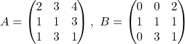 A = \begin{pmatrix} 2 & 3 & 4 \\ 1 & 1 & 3 \\ 1 & 3 & 1 \end{pmatrix}, \ B = \begin{pmatrix} 0 & 0 & 2 \\ 1 & 1 & 1 \\ 0 & 3 & 1 \end{pmatrix}