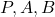 P, A, B