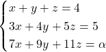 \begin{cases} x+y+z = 4 \\ 3x + 4y + 5z = 5 \\ 7x+9y + 11z = \alpha \end{cases}