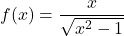 f(x) = \dfrac{x}{\sqrt{x^2-1}}